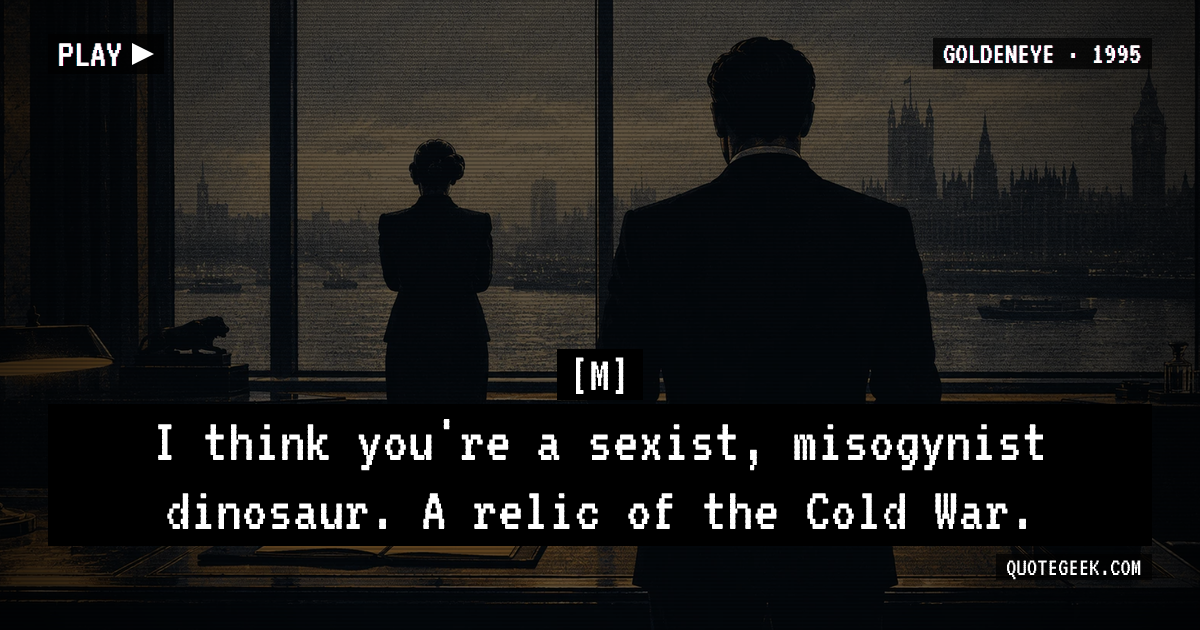 “I think you're a sexist, misogynist dinosaur. A relic of the Cold War.” — M · GoldenEye. Illustrated QuoteGeek card.