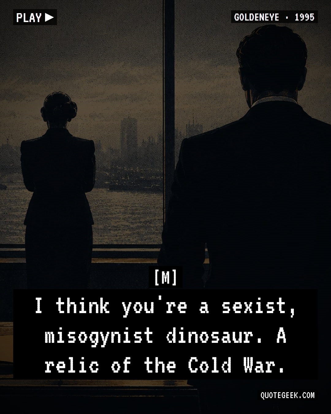 “I think you're a sexist, misogynist dinosaur. A relic of the Cold War.” — M · GoldenEye. Illustrated QuoteGeek card.