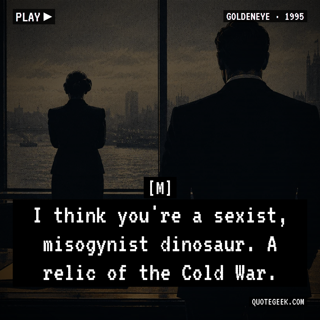“I think you're a sexist, misogynist dinosaur. A relic of the Cold War.” — M · GoldenEye. Illustrated QuoteGeek card.
