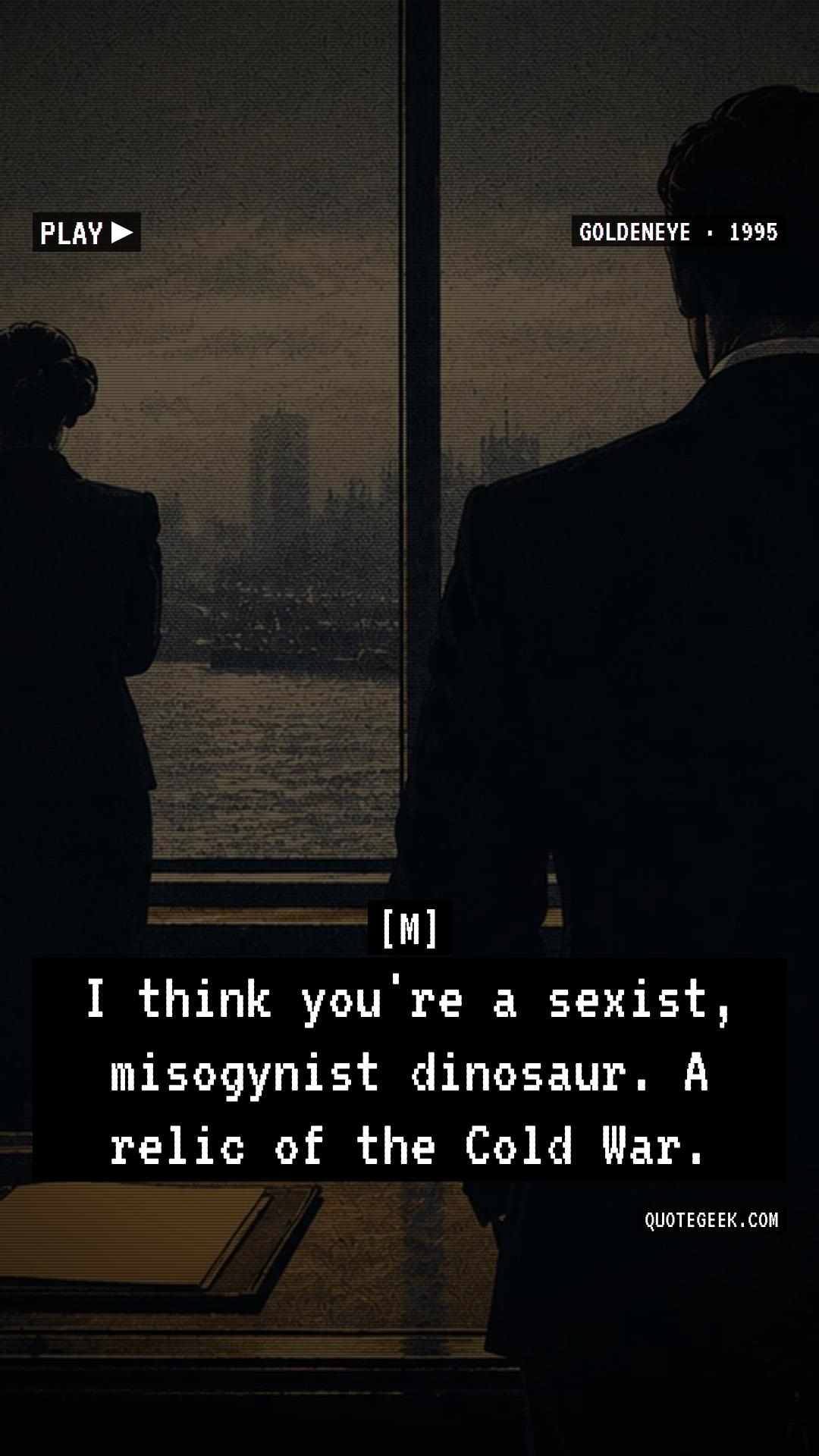 “I think you're a sexist, misogynist dinosaur. A relic of the Cold War.” — M · GoldenEye. Illustrated QuoteGeek card.