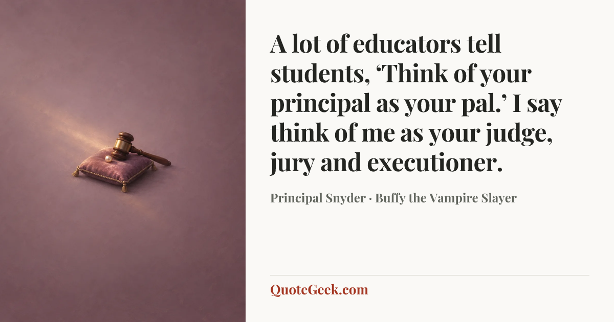 “A lot of educators tell students, ‘Think of your principal as your pal.’ I say think of me as your judge, jury and executioner.” — Principal Snyder · Buffy the Vampire Slayer. Illustrated QuoteGeek card.