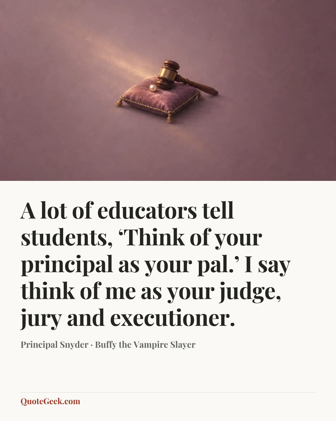 “A lot of educators tell students, ‘Think of your principal as your pal.’ I say think of me as your judge, jury and executioner.” — Principal Snyder · Buffy the Vampire Slayer. Illustrated QuoteGeek card.
