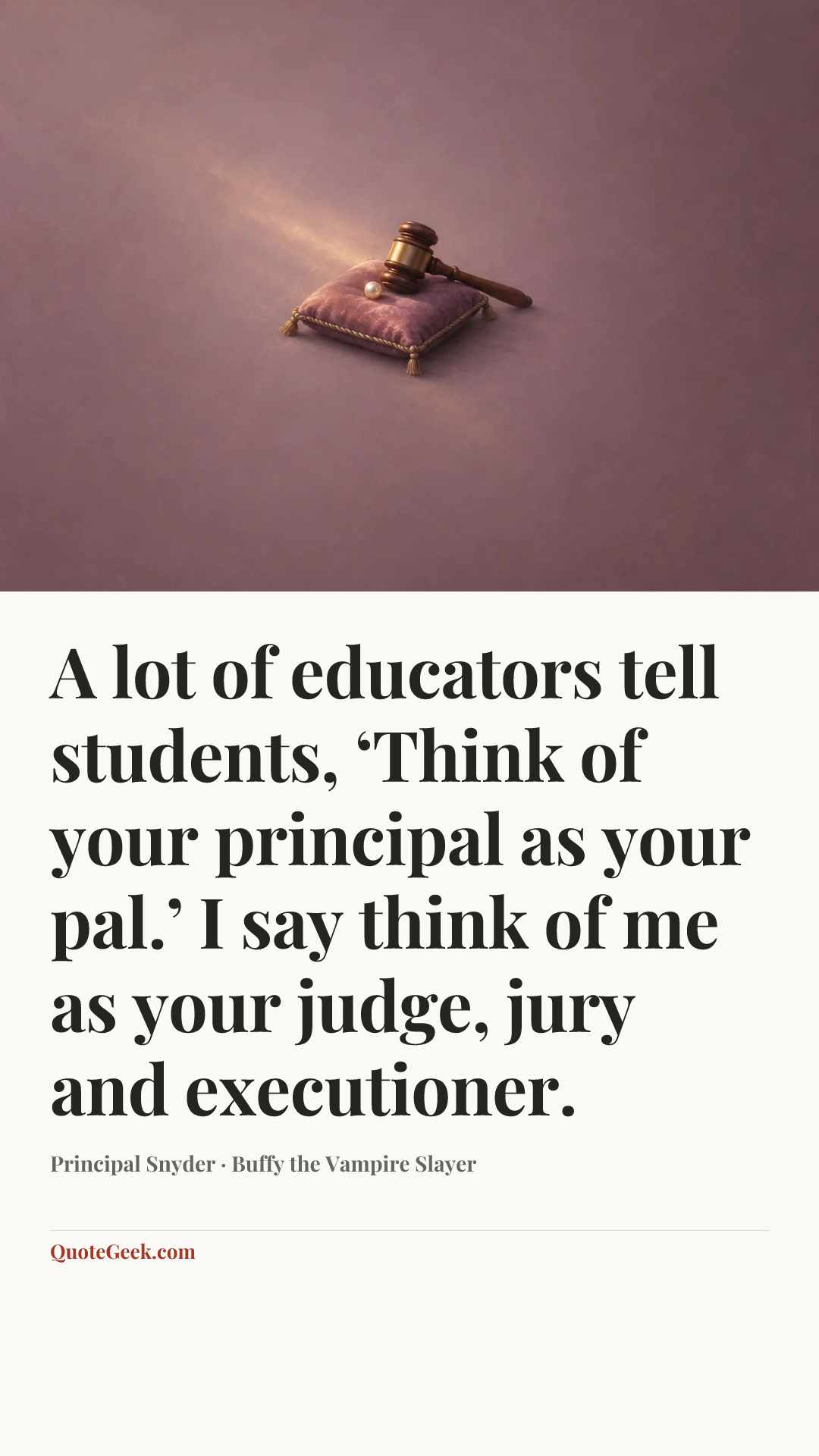 “A lot of educators tell students, ‘Think of your principal as your pal.’ I say think of me as your judge, jury and executioner.” — Principal Snyder · Buffy the Vampire Slayer. Illustrated QuoteGeek card.