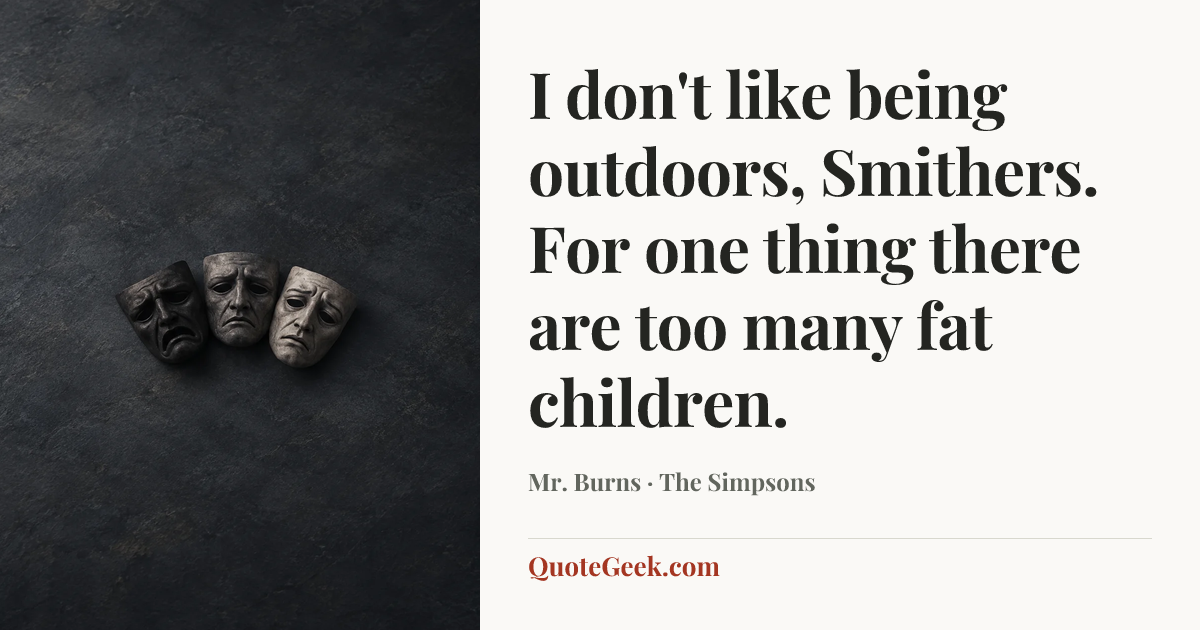 “I don't like being outdoors, Smithers. For one thing there are too many fat children.” — Mr. Burns · The Simpsons. Illustrated QuoteGeek card.