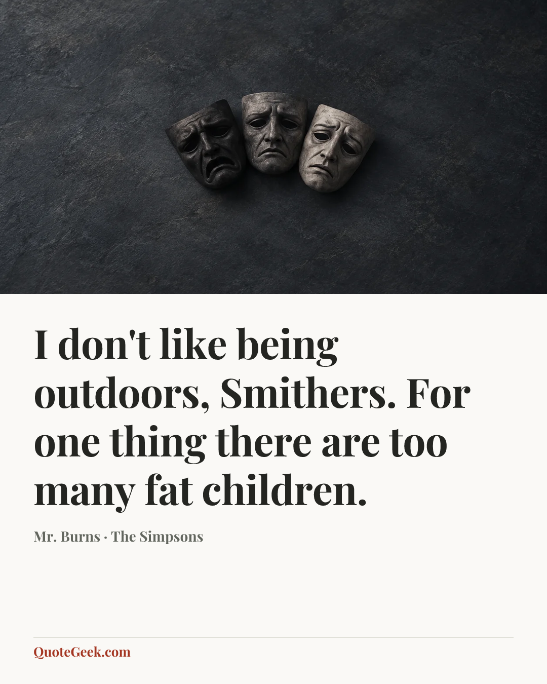“I don't like being outdoors, Smithers. For one thing there are too many fat children.” — Mr. Burns · The Simpsons. Illustrated QuoteGeek card.