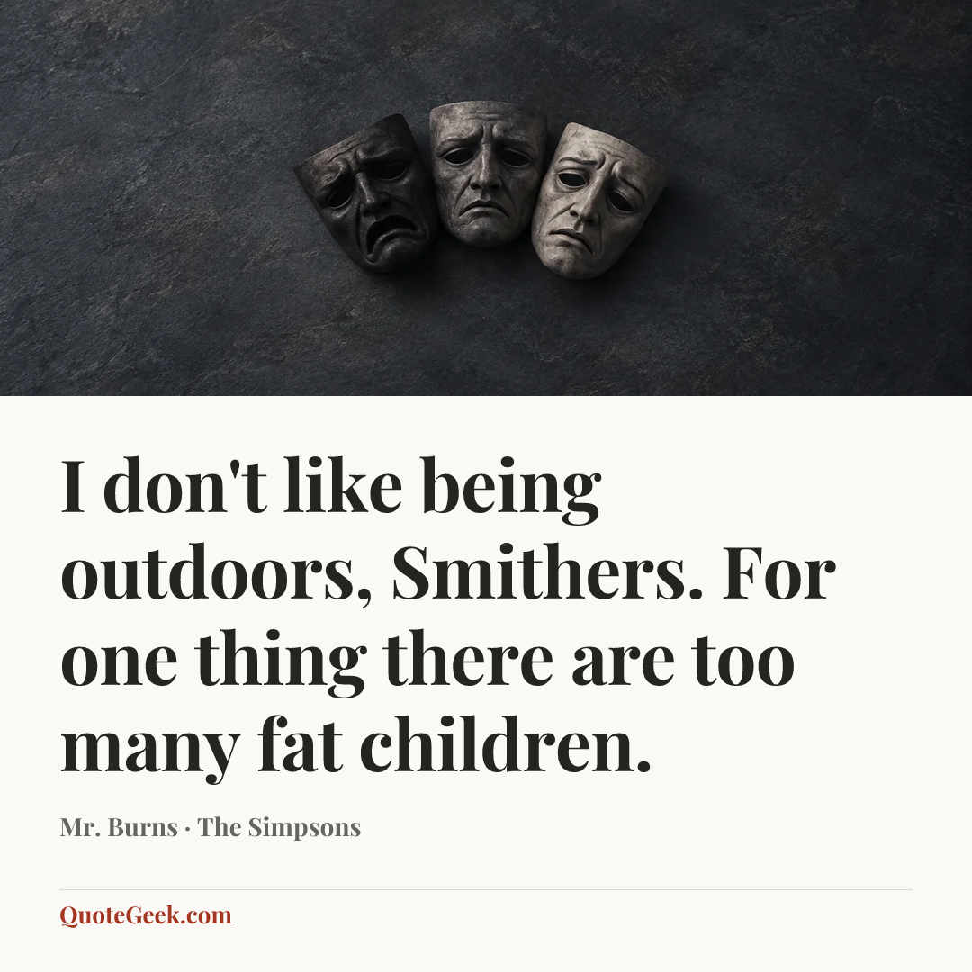 “I don't like being outdoors, Smithers. For one thing there are too many fat children.” — Mr. Burns · The Simpsons. Illustrated QuoteGeek card.