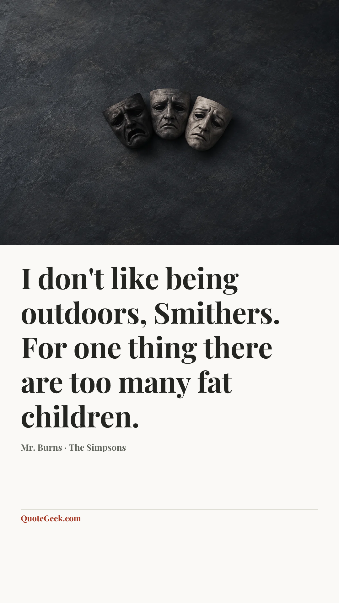 “I don't like being outdoors, Smithers. For one thing there are too many fat children.” — Mr. Burns · The Simpsons. Illustrated QuoteGeek card.