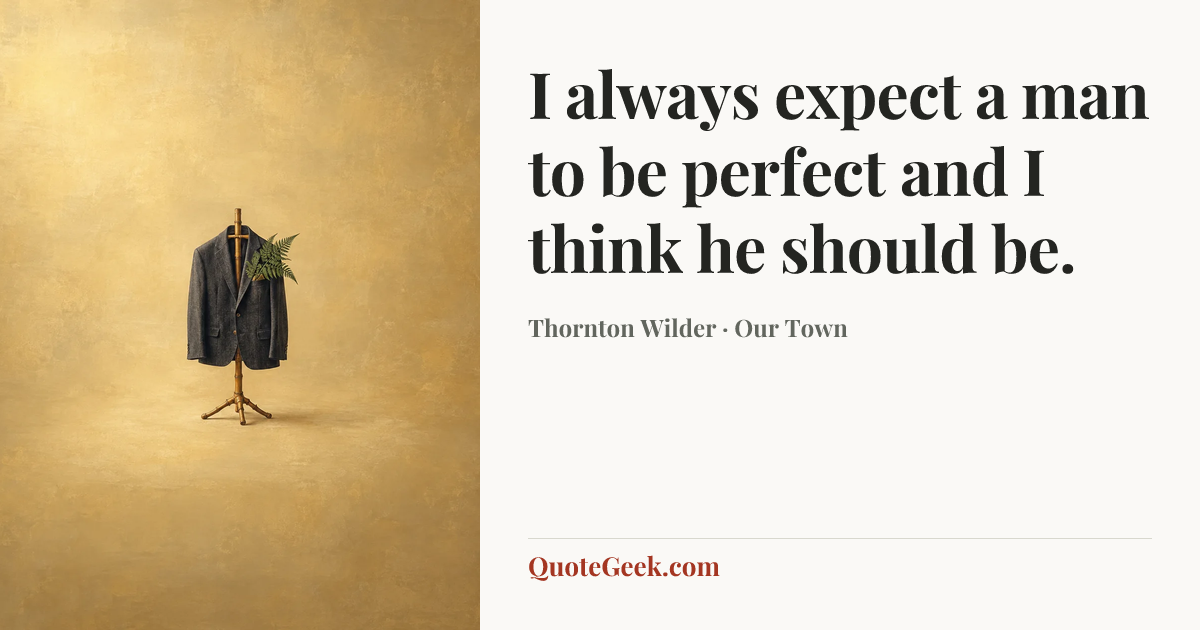 “I always expect a man to be perfect and I think he should be.” — Thornton Wilder · Our Town. Illustrated QuoteGeek card.