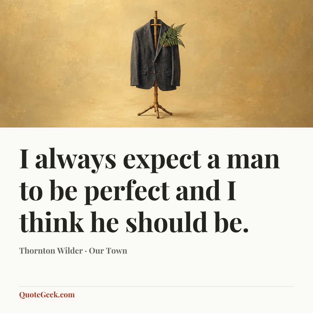 “I always expect a man to be perfect and I think he should be.” — Thornton Wilder · Our Town. Illustrated QuoteGeek card.