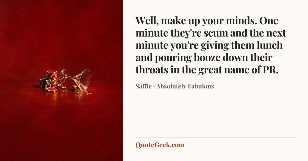 “Well, make up your minds. One minute they're scum and the next minute you're giving them lunch and pouring booze down their throats in the great name of PR.” — Saffie · Absolutely Fabulous. Illustrated QuoteGeek card.