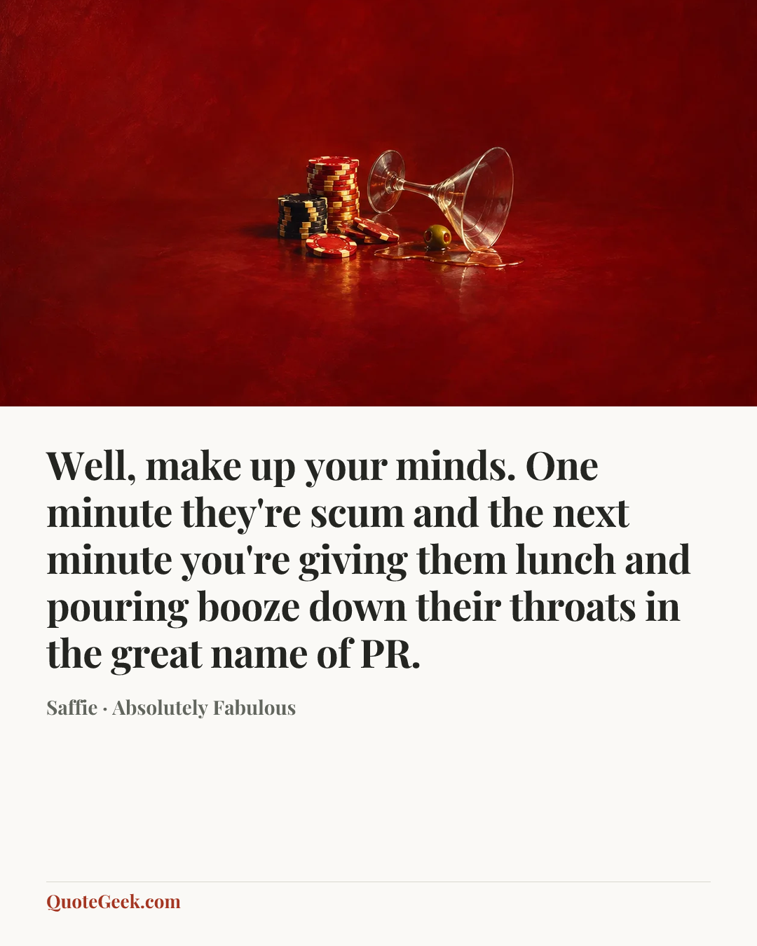 “Well, make up your minds. One minute they're scum and the next minute you're giving them lunch and pouring booze down their throats in the great name of PR.” — Saffie · Absolutely Fabulous. Illustrated QuoteGeek card.