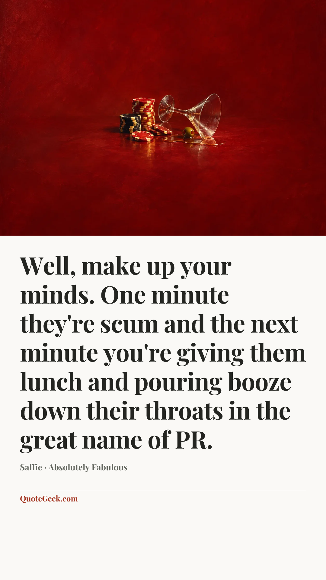 “Well, make up your minds. One minute they're scum and the next minute you're giving them lunch and pouring booze down their throats in the great name of PR.” — Saffie · Absolutely Fabulous. Illustrated QuoteGeek card.