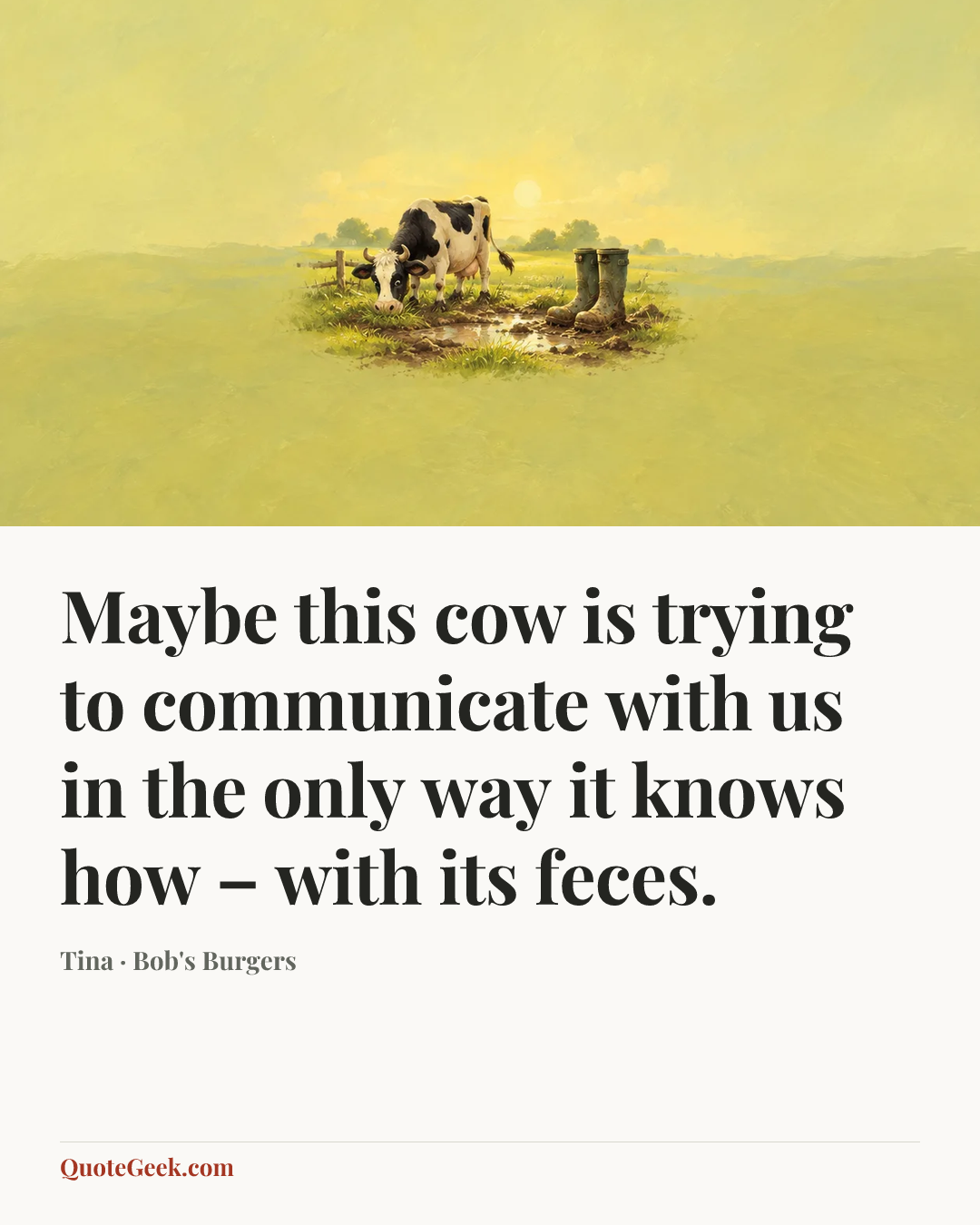 “Maybe this cow is trying to communicate with us in the only way it knows how – with its feces.” — Tina · Bob's Burgers. Illustrated QuoteGeek card.