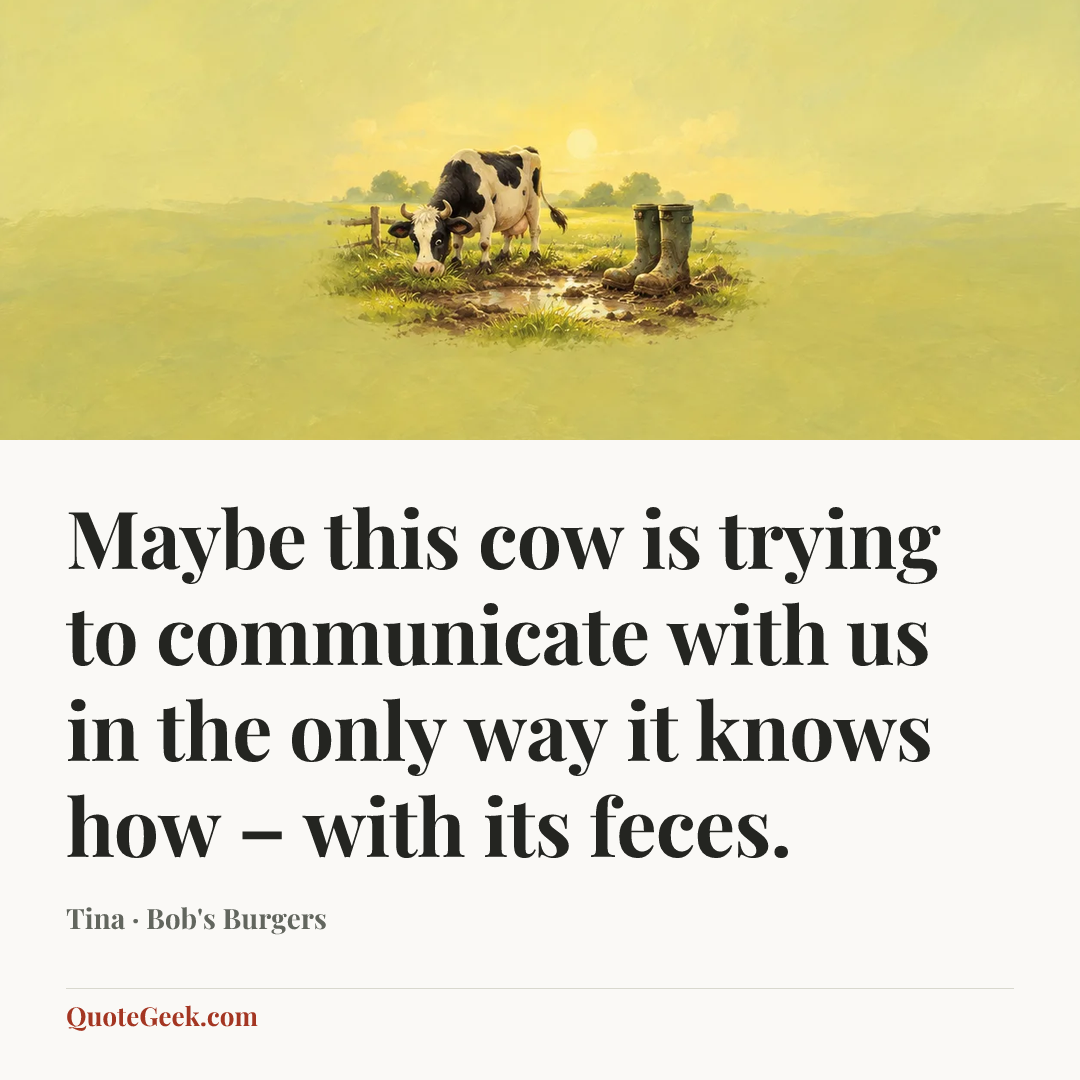 “Maybe this cow is trying to communicate with us in the only way it knows how – with its feces.” — Tina · Bob's Burgers. Illustrated QuoteGeek card.