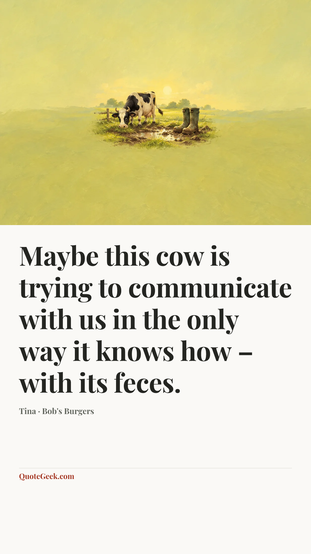 “Maybe this cow is trying to communicate with us in the only way it knows how – with its feces.” — Tina · Bob's Burgers. Illustrated QuoteGeek card.