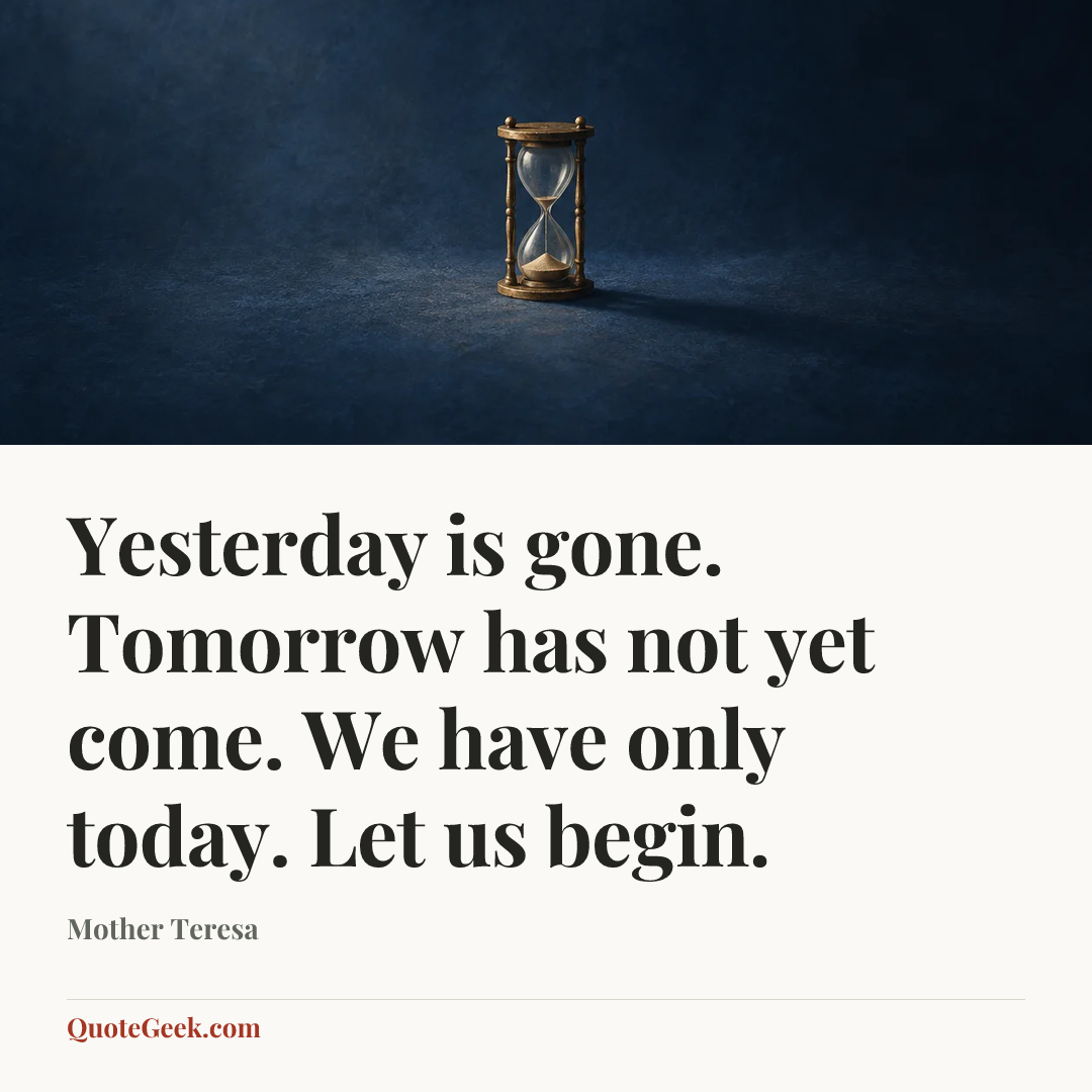 “Yesterday is gone. Tomorrow has not yet come. We have only today. Let us begin.” — Mother Teresa. Illustrated QuoteGeek card.