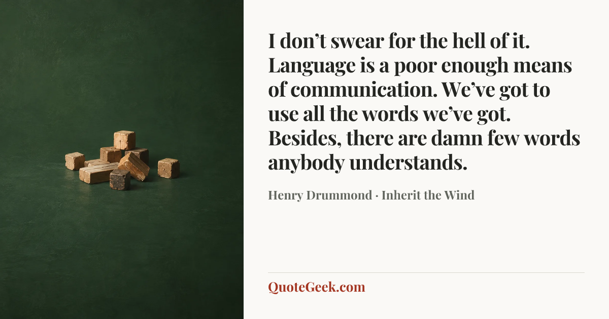 “I don’t swear for the hell of it. Language is a poor enough means of communication. We’ve got to use all the words we’ve got. Besides, there are damn few words anybody understands.” — Henry Drummond · Inherit the Wind. Illustrated QuoteGeek card.