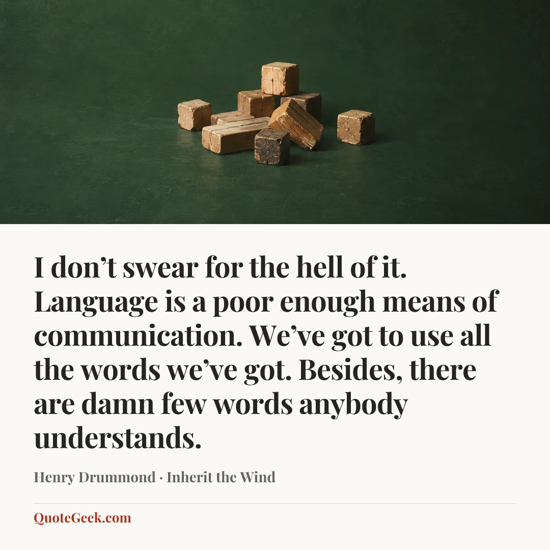 “I don’t swear for the hell of it. Language is a poor enough means of communication. We’ve got to use all the words we’ve got. Besides, there are damn few words anybody understands.” — Henry Drummond · Inherit the Wind. Illustrated QuoteGeek card.