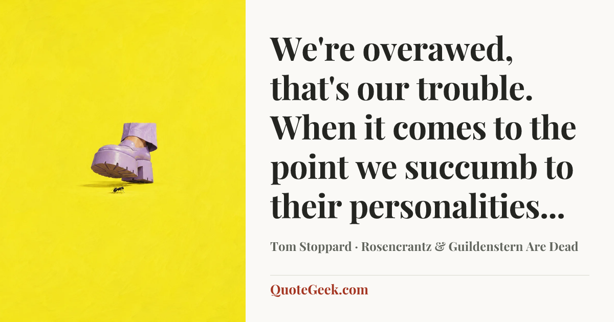 “We're overawed, that's our trouble. When it comes to the point we succumb to their personalities...” — Tom Stoppard · Rosencrantz & Guildenstern Are Dead. Illustrated QuoteGeek card.