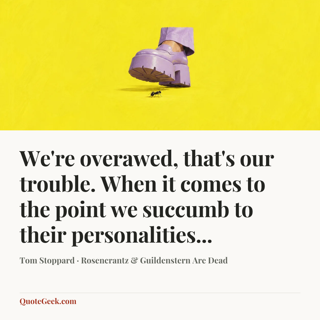 “We're overawed, that's our trouble. When it comes to the point we succumb to their personalities...” — Tom Stoppard · Rosencrantz & Guildenstern Are Dead. Illustrated QuoteGeek card.