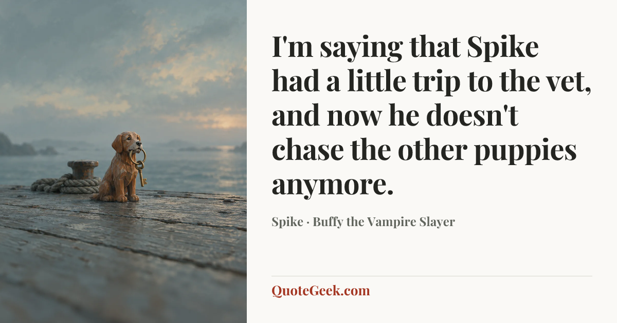 “I'm saying that Spike had a little trip to the vet, and now he doesn't chase the other puppies anymore.” — Spike · Buffy the Vampire Slayer. Illustrated QuoteGeek card.