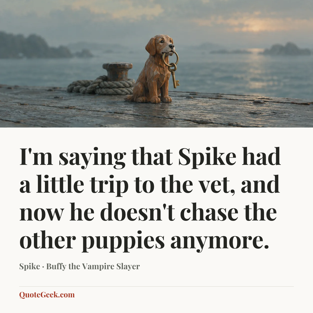 “I'm saying that Spike had a little trip to the vet, and now he doesn't chase the other puppies anymore.” — Spike · Buffy the Vampire Slayer. Illustrated QuoteGeek card.