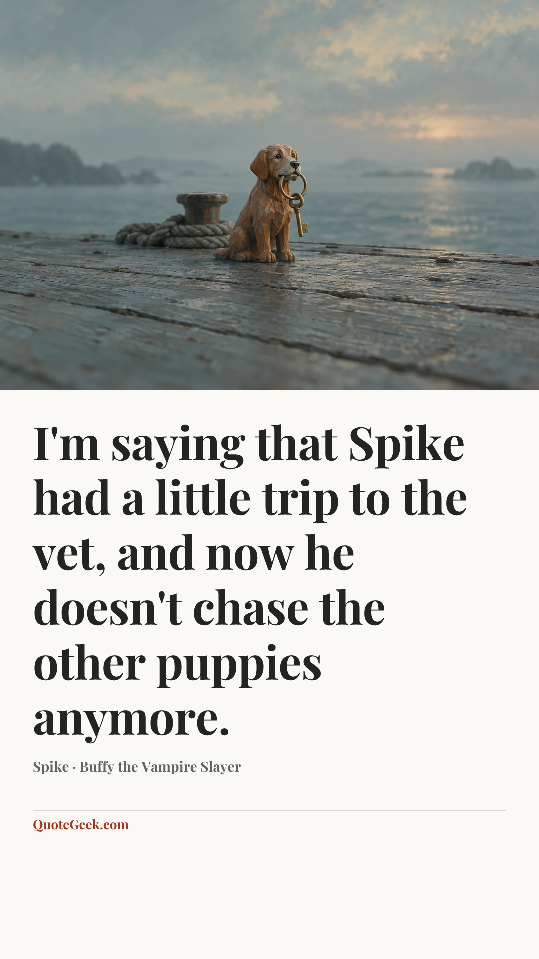 “I'm saying that Spike had a little trip to the vet, and now he doesn't chase the other puppies anymore.” — Spike · Buffy the Vampire Slayer. Illustrated QuoteGeek card.