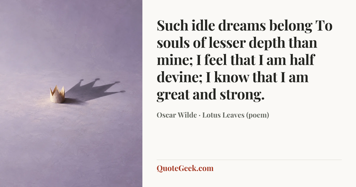 “Such idle dreams belong
To souls of lesser depth than mine;
I feel that I am half devine;
I know that I am great and strong.” — Oscar Wilde · Lotus Leaves (poem). Illustrated QuoteGeek card.