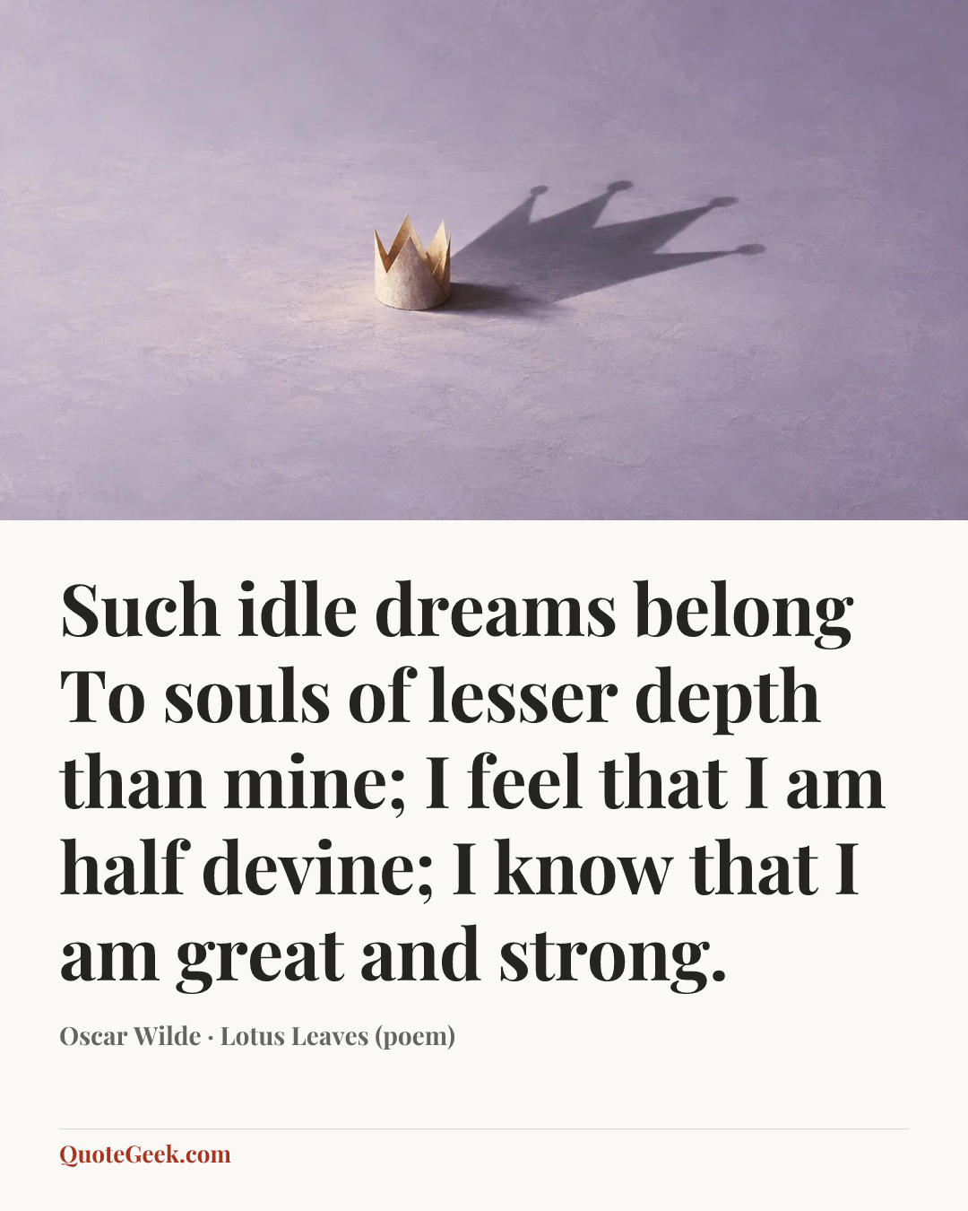 “Such idle dreams belong
To souls of lesser depth than mine;
I feel that I am half devine;
I know that I am great and strong.” — Oscar Wilde · Lotus Leaves (poem). Illustrated QuoteGeek card.