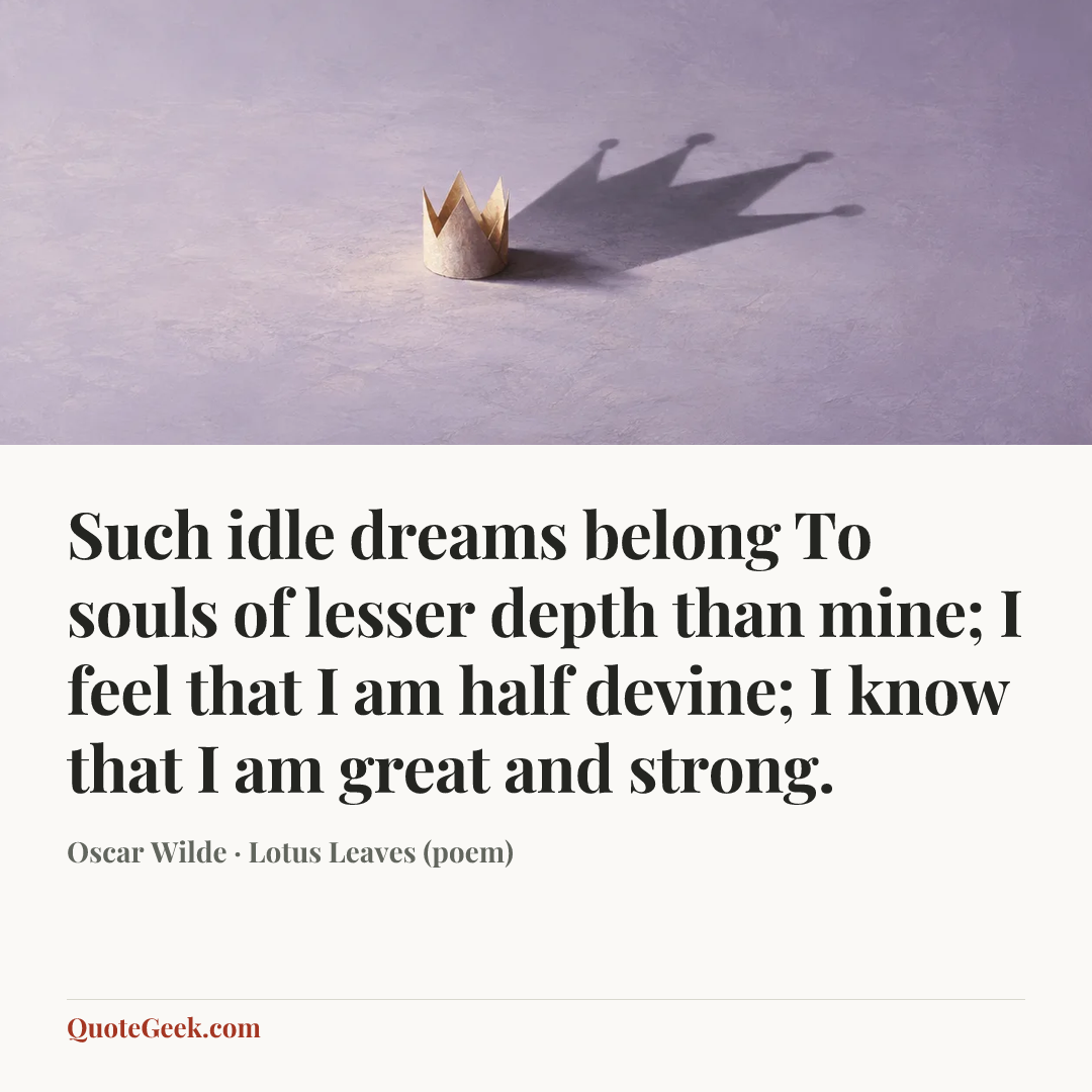 “Such idle dreams belong
To souls of lesser depth than mine;
I feel that I am half devine;
I know that I am great and strong.” — Oscar Wilde · Lotus Leaves (poem). Illustrated QuoteGeek card.