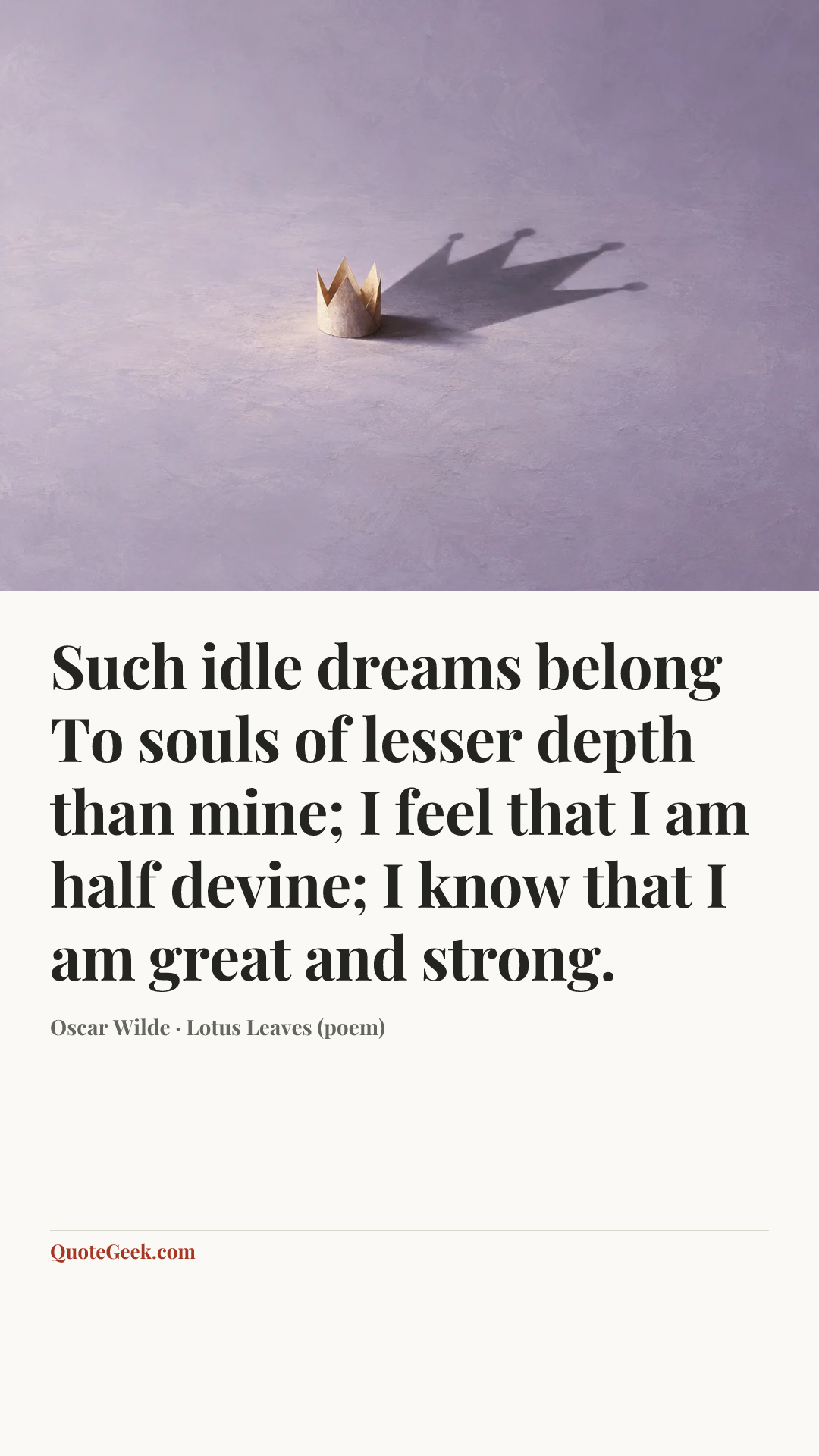 “Such idle dreams belong
To souls of lesser depth than mine;
I feel that I am half devine;
I know that I am great and strong.” — Oscar Wilde · Lotus Leaves (poem). Illustrated QuoteGeek card.