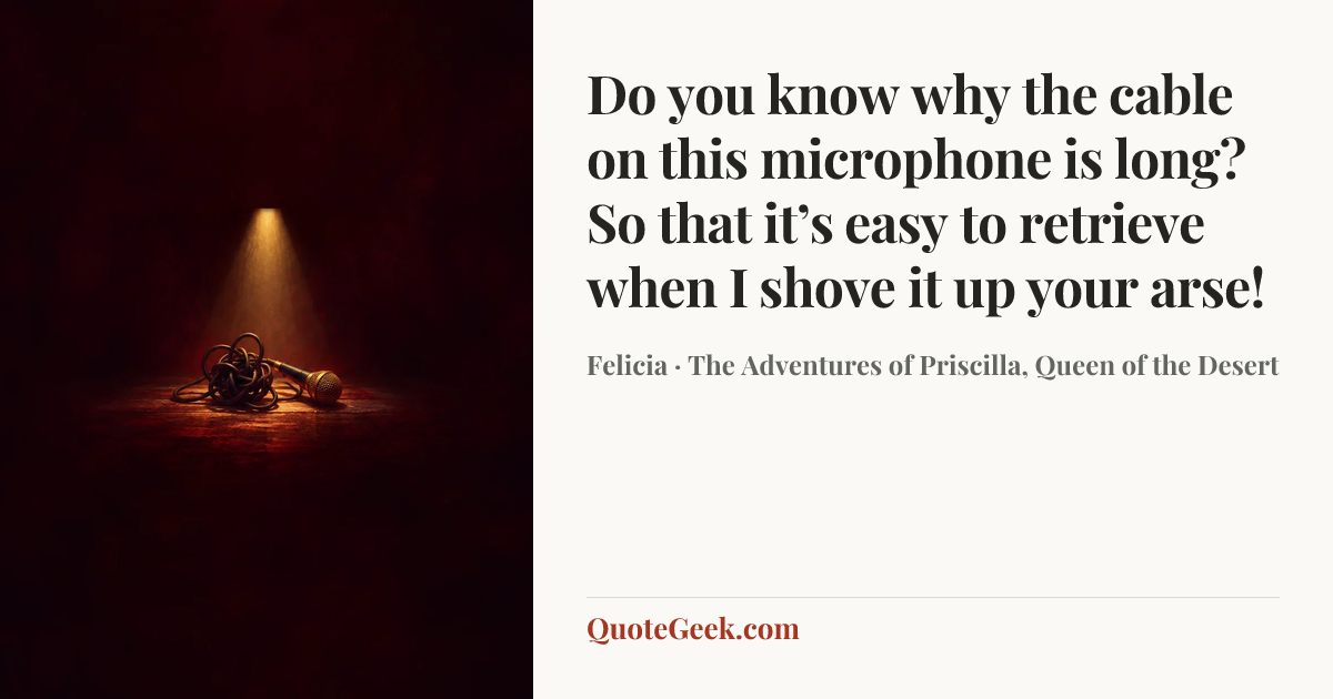 “Do you know why the cable on this microphone is long? So that it’s easy to retrieve when I shove it up your arse!” — Felicia · The Adventures of Priscilla, Queen of the Desert. Illustrated QuoteGeek card.