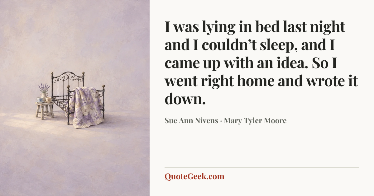 “I was lying in bed last night and I couldn’t sleep, and I came up with an idea. So I went right home and wrote it down.” — Sue Ann Nivens · Mary Tyler Moore. Illustrated QuoteGeek card.