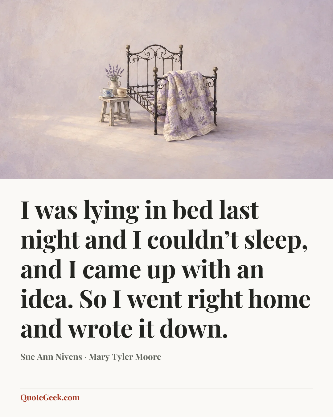 “I was lying in bed last night and I couldn’t sleep, and I came up with an idea. So I went right home and wrote it down.” — Sue Ann Nivens · Mary Tyler Moore. Illustrated QuoteGeek card.