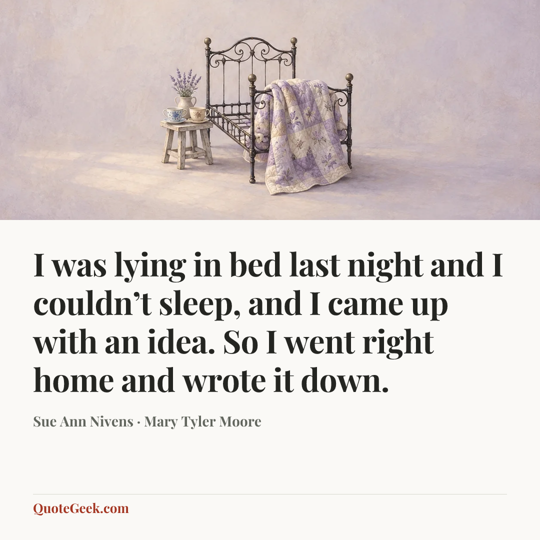 “I was lying in bed last night and I couldn’t sleep, and I came up with an idea. So I went right home and wrote it down.” — Sue Ann Nivens · Mary Tyler Moore. Illustrated QuoteGeek card.