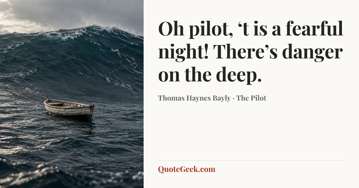 “Oh pilot, ‘t is a fearful night!
There’s danger on the deep.” — Thomas Haynes Bayly · The Pilot. Illustrated QuoteGeek card.