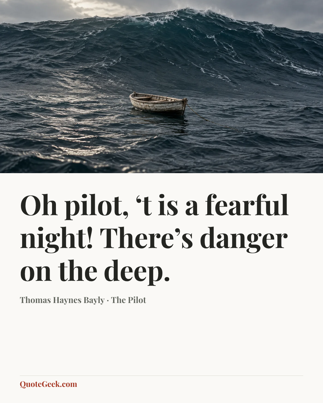 “Oh pilot, ‘t is a fearful night!
There’s danger on the deep.” — Thomas Haynes Bayly · The Pilot. Illustrated QuoteGeek card.
