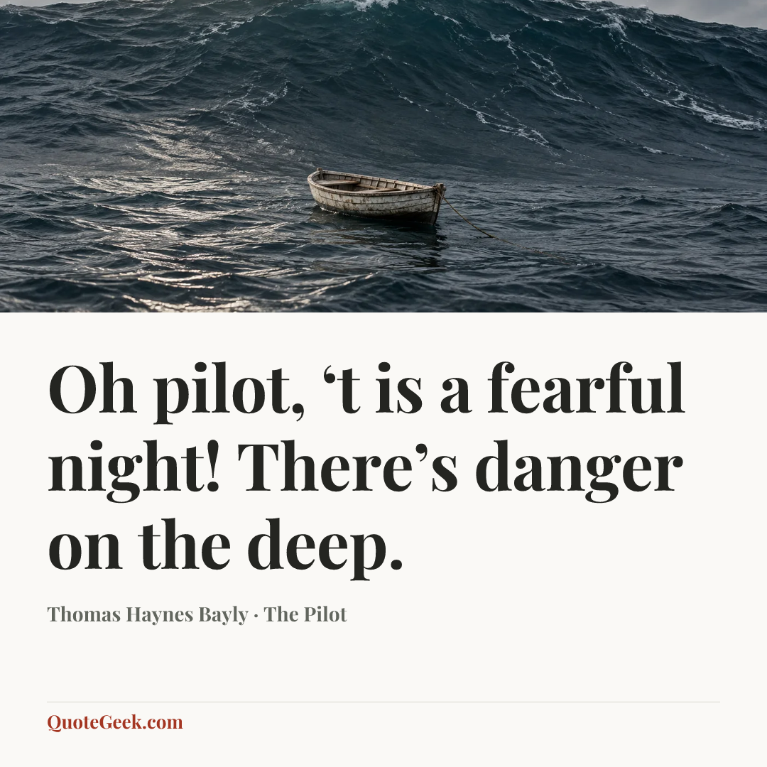 “Oh pilot, ‘t is a fearful night!
There’s danger on the deep.” — Thomas Haynes Bayly · The Pilot. Illustrated QuoteGeek card.