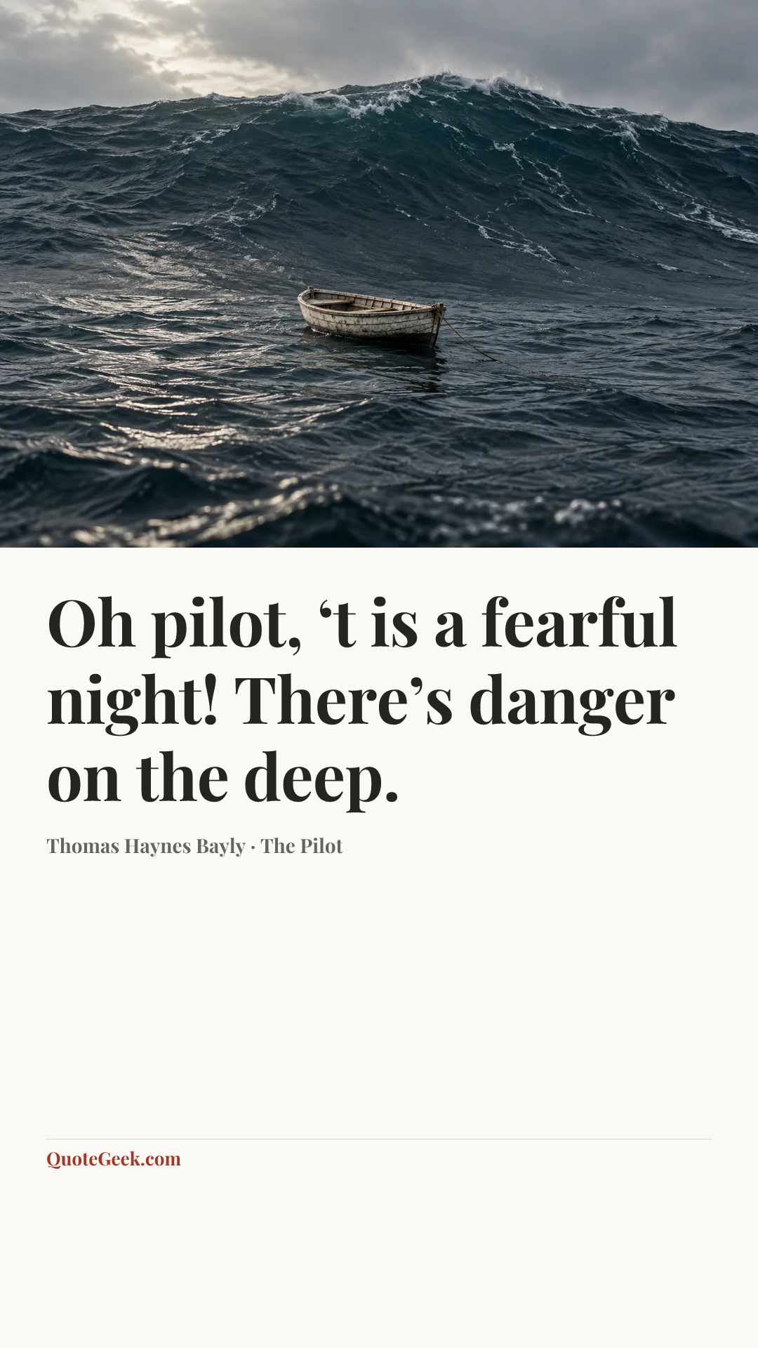 “Oh pilot, ‘t is a fearful night!
There’s danger on the deep.” — Thomas Haynes Bayly · The Pilot. Illustrated QuoteGeek card.