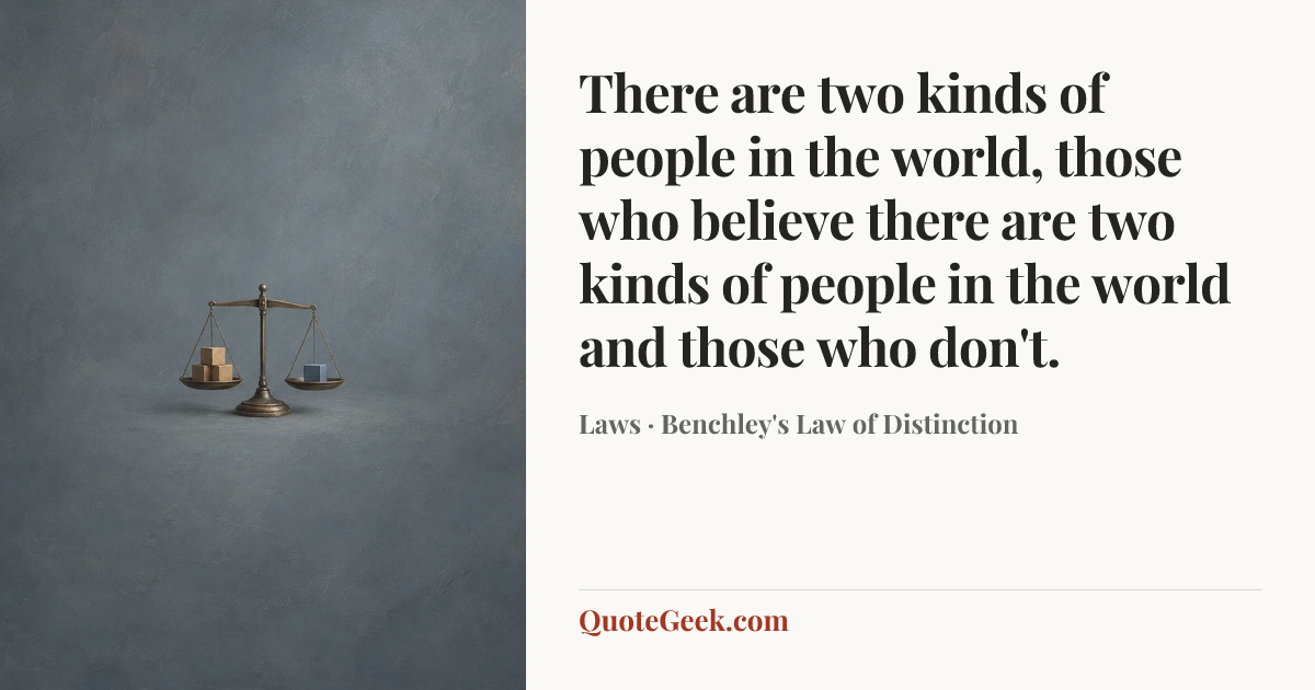 “There are two kinds of people in the world, those who believe there are two kinds of people in the world and those who don't.” — Laws · Benchley's Law of Distinction. Illustrated QuoteGeek card.
