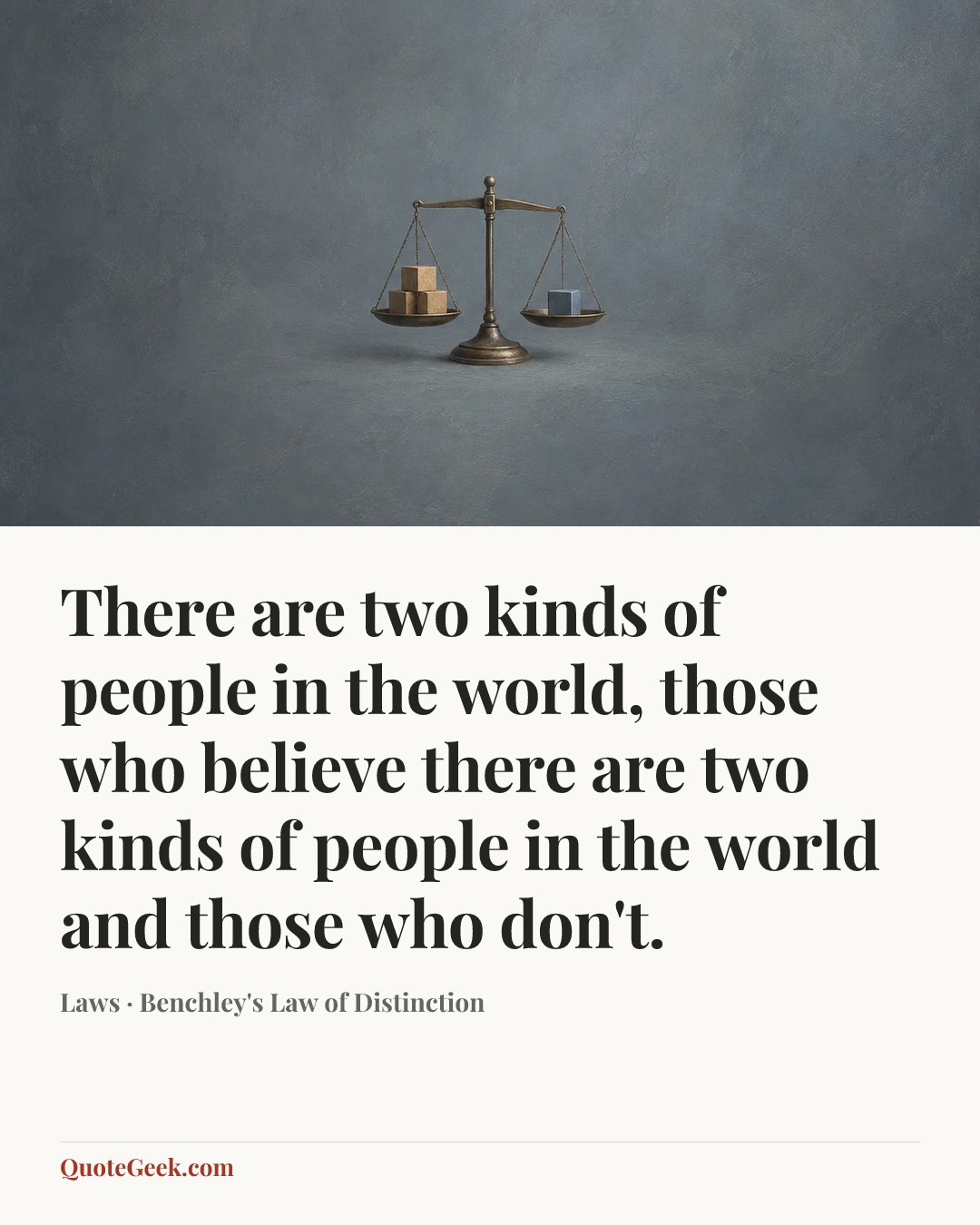 “There are two kinds of people in the world, those who believe there are two kinds of people in the world and those who don't.” — Laws · Benchley's Law of Distinction. Illustrated QuoteGeek card.