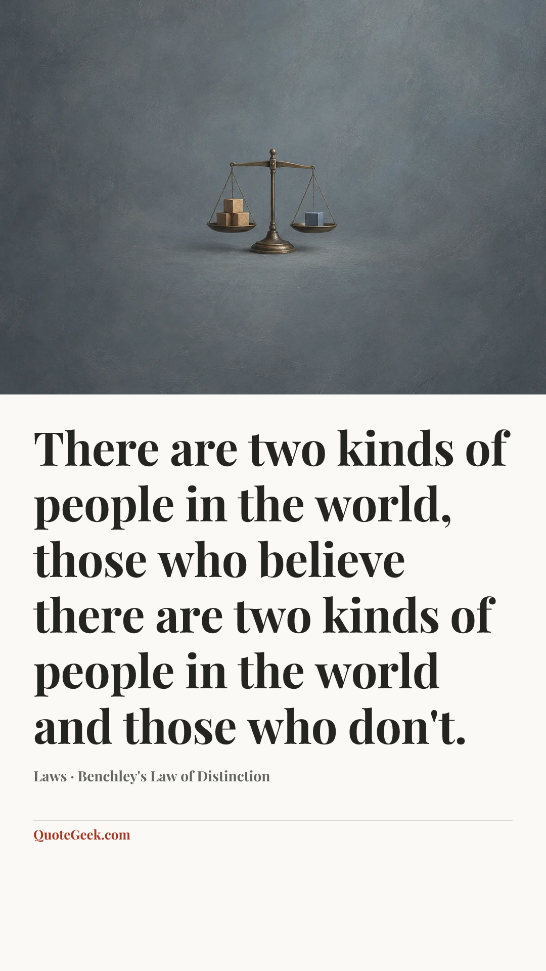 “There are two kinds of people in the world, those who believe there are two kinds of people in the world and those who don't.” — Laws · Benchley's Law of Distinction. Illustrated QuoteGeek card.
