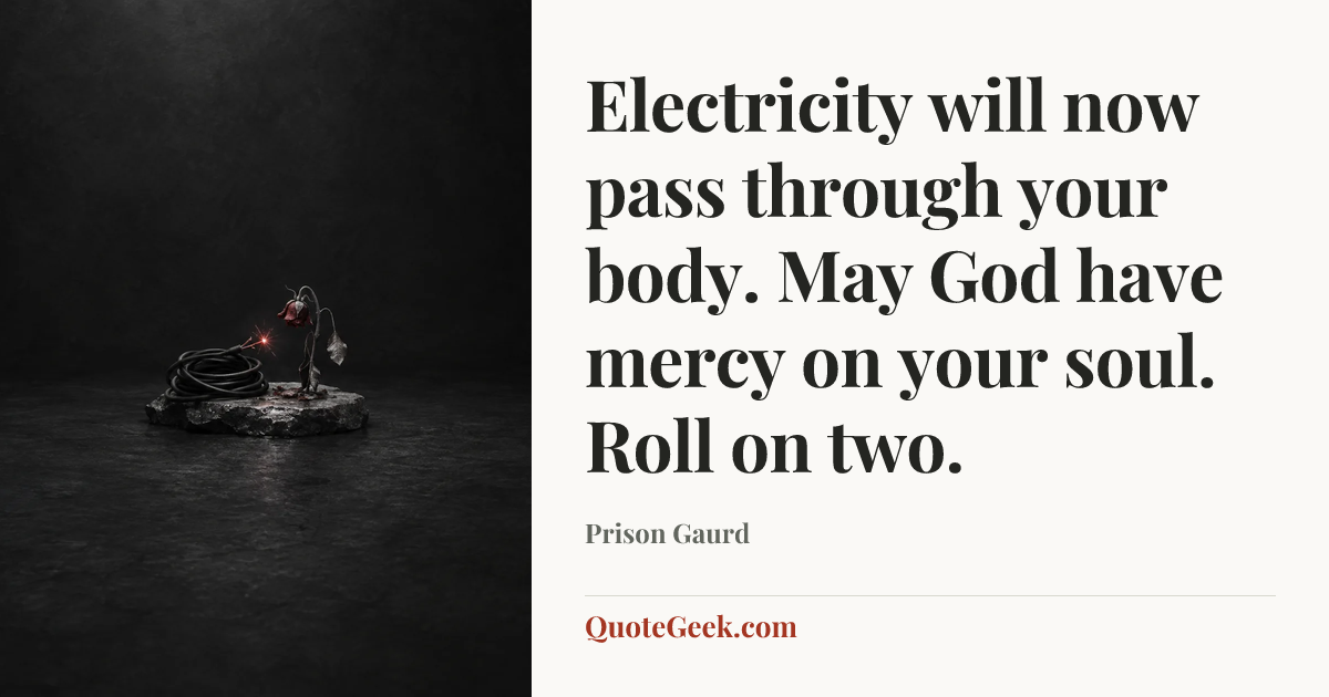 “Electricity will now pass through your body. May God have mercy on your soul. Roll on two.” — Prison Gaurd. Illustrated QuoteGeek card.