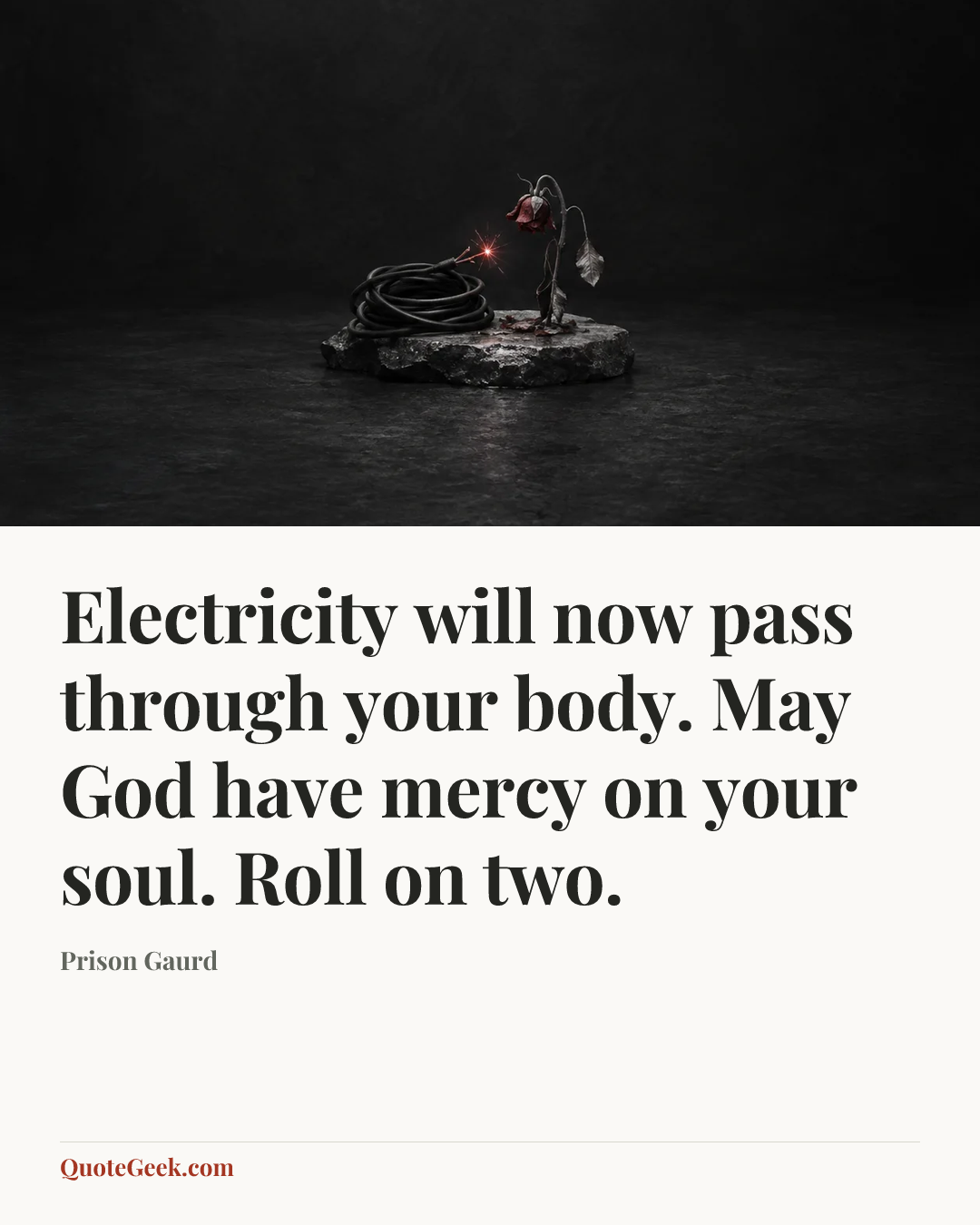 “Electricity will now pass through your body. May God have mercy on your soul. Roll on two.” — Prison Gaurd. Illustrated QuoteGeek card.