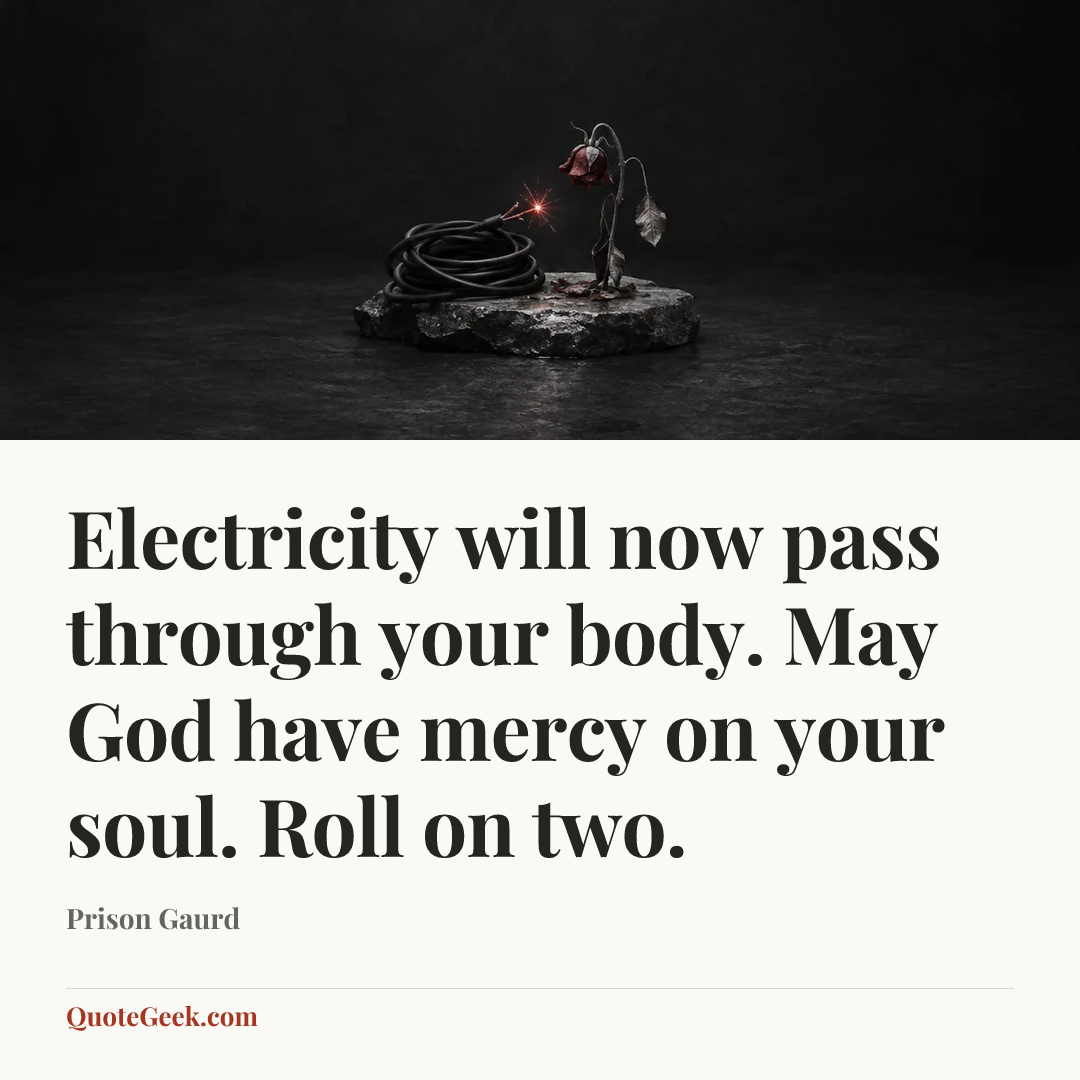 “Electricity will now pass through your body. May God have mercy on your soul. Roll on two.” — Prison Gaurd. Illustrated QuoteGeek card.