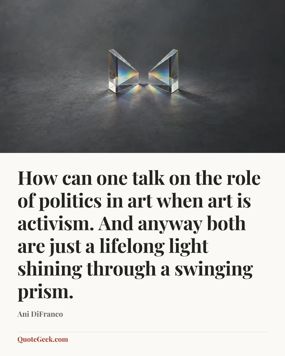 “How can one talk on the role of politics in art when art is activism. And anyway both are just a lifelong light shining through a swinging prism.” — Ani DiFranco. Illustrated QuoteGeek card.