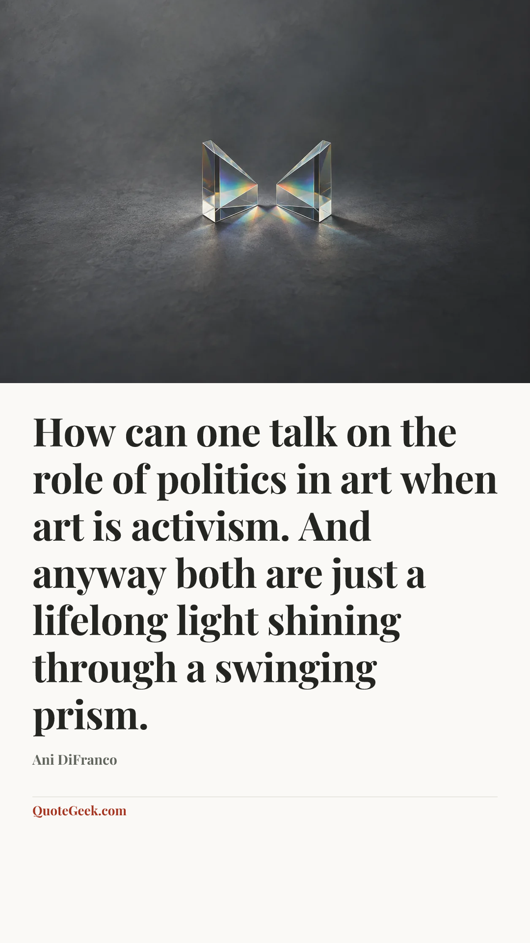 “How can one talk on the role of politics in art when art is activism. And anyway both are just a lifelong light shining through a swinging prism.” — Ani DiFranco. Illustrated QuoteGeek card.