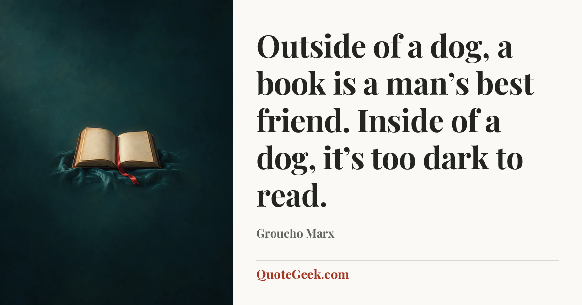 “Outside of a dog, a book is a man’s best friend. Inside of a dog, it’s too dark to read.” — Groucho Marx. Illustrated QuoteGeek card.