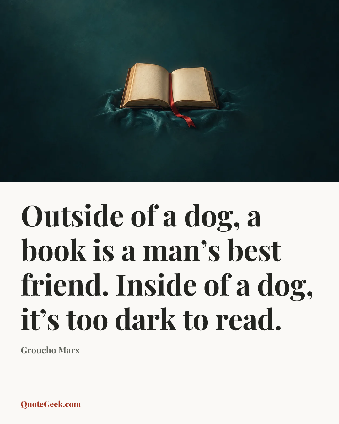 “Outside of a dog, a book is a man’s best friend. Inside of a dog, it’s too dark to read.” — Groucho Marx. Illustrated QuoteGeek card.