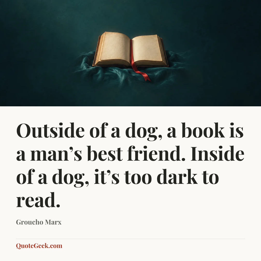 “Outside of a dog, a book is a man’s best friend. Inside of a dog, it’s too dark to read.” — Groucho Marx. Illustrated QuoteGeek card.